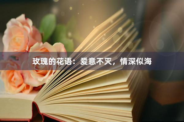 玫瑰的花语：爱意不灭，情深似海